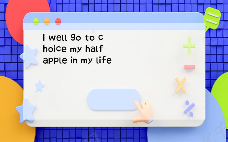 I well go to choice my half apple in my life