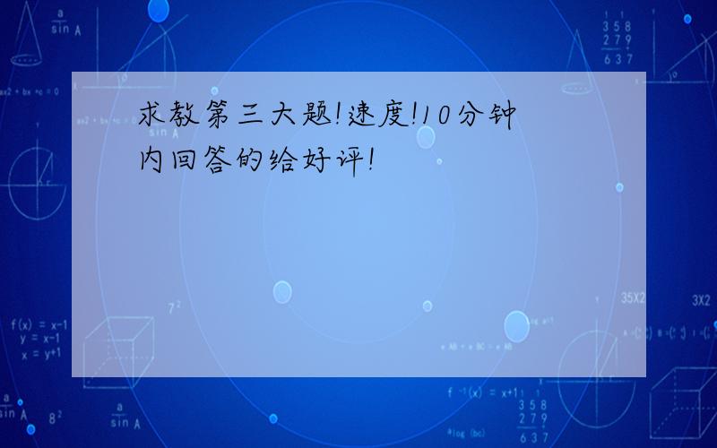 求教第三大题!速度!10分钟内回答的给好评!