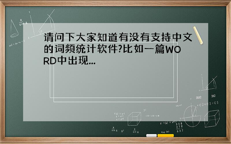 请问下大家知道有没有支持中文的词频统计软件?比如一篇WORD中出现...