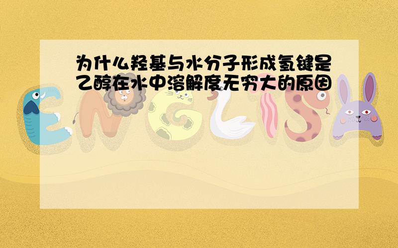 为什么羟基与水分子形成氢键是乙醇在水中溶解度无穷大的原因