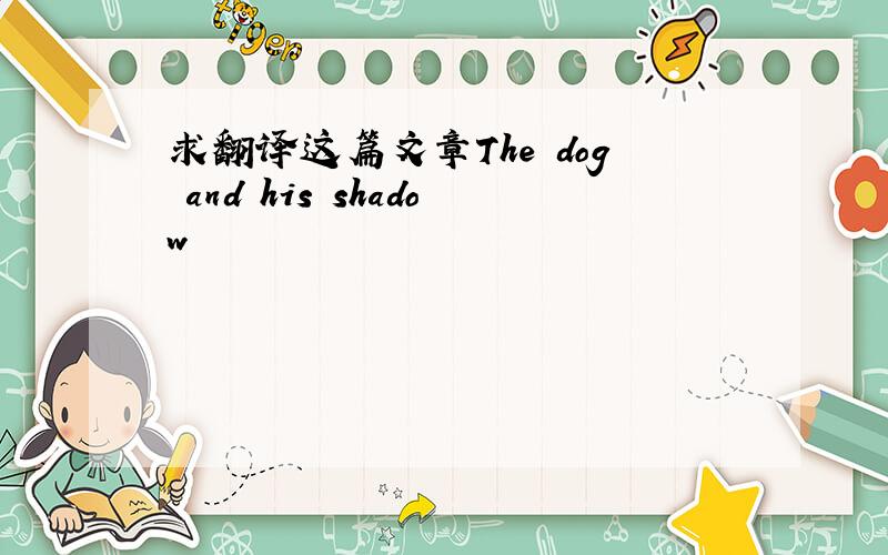 求翻译这篇文章The dog and his shadow