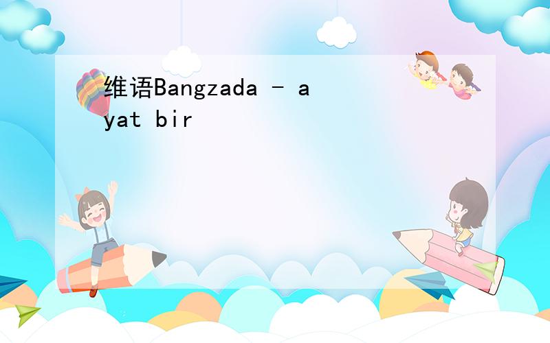 维语Bangzada - ayat bir