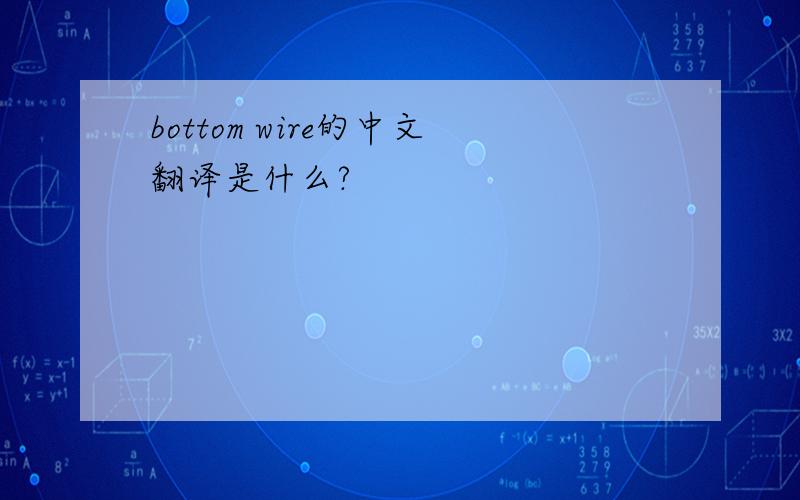 bottom wire的中文翻译是什么?