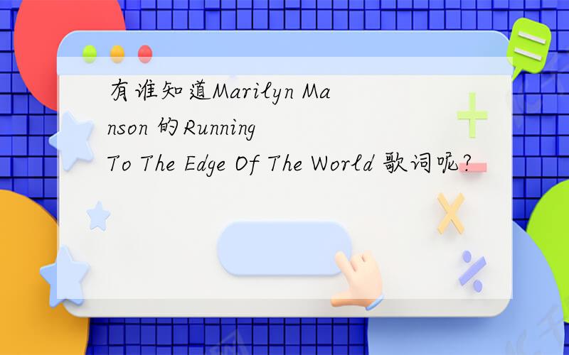 有谁知道Marilyn Manson 的Running To The Edge Of The World 歌词呢?