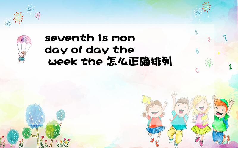 seventh is monday of day the week the 怎么正确排列