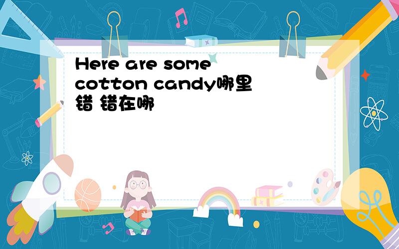 Here are some cotton candy哪里错 错在哪