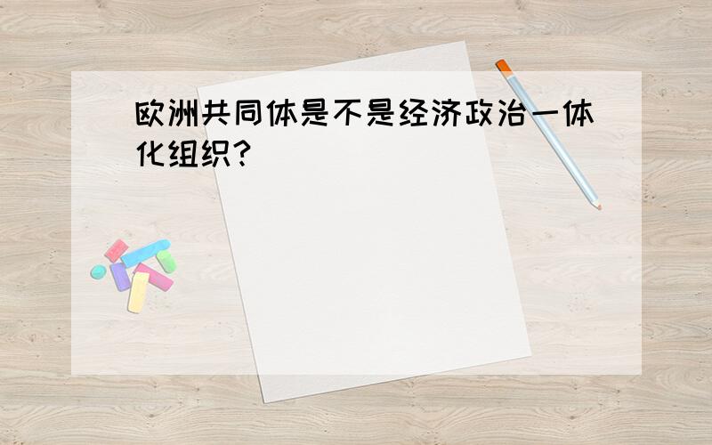 欧洲共同体是不是经济政治一体化组织?