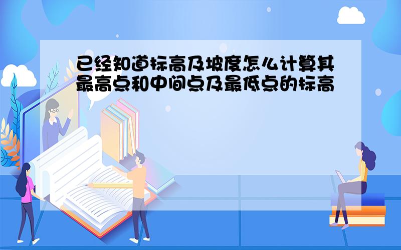 已经知道标高及坡度怎么计算其最高点和中间点及最低点的标高