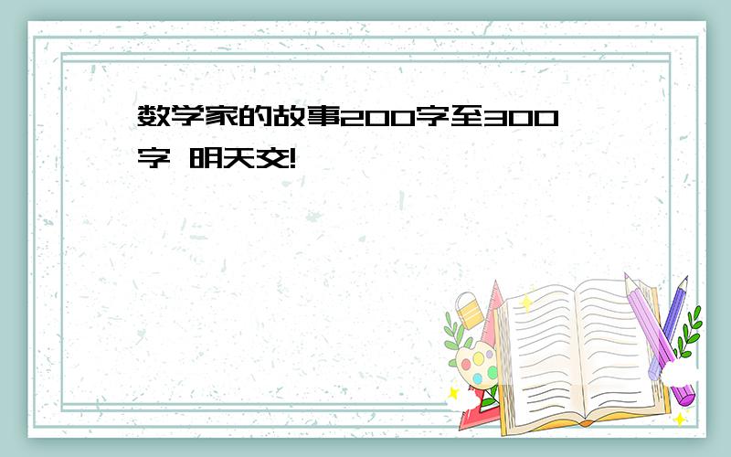 数学家的故事200字至300字 明天交!