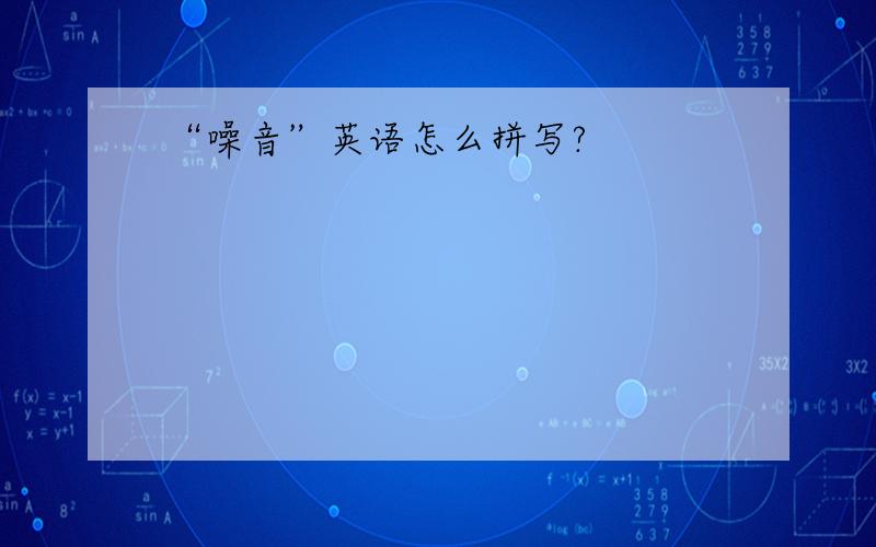 “噪音”英语怎么拼写?