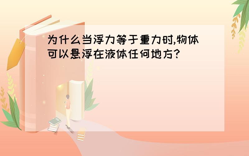 为什么当浮力等于重力时,物体可以悬浮在液体任何地方?