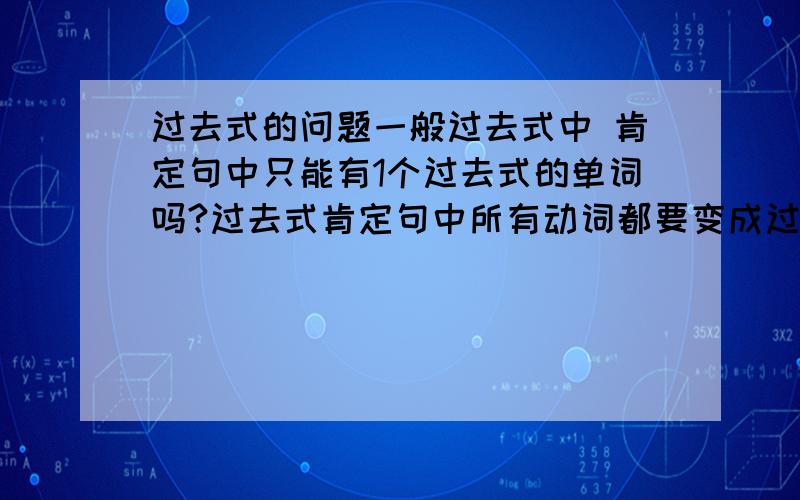 过去式的问题一般过去式中 肯定句中只能有1个过去式的单词吗?过去式肯定句中所有动词都要变成过去式吗?如果不是那我怎么区分