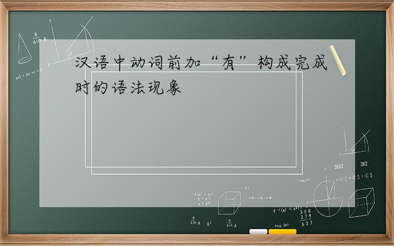 汉语中动词前加“有”构成完成时的语法现象