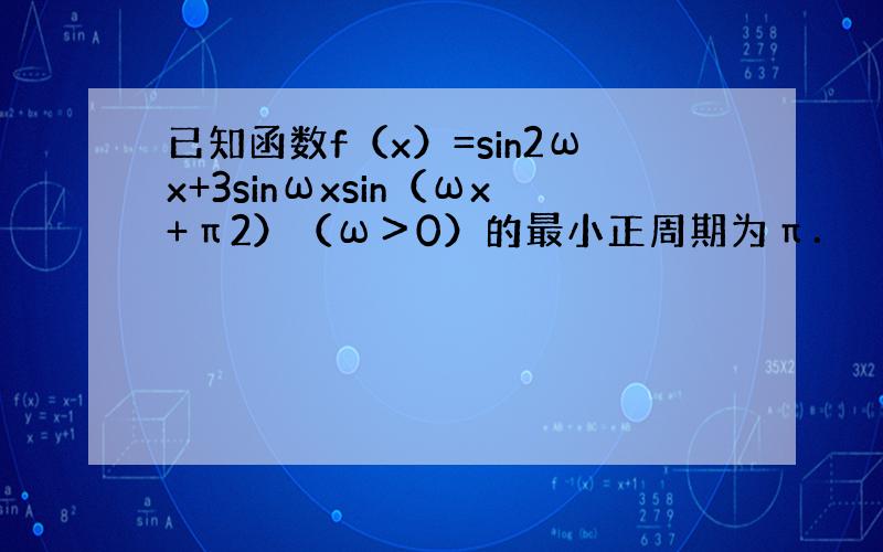 已知函数f（x）=sin2ωx+3sinωxsin（ωx+π2）（ω＞0）的最小正周期为π．