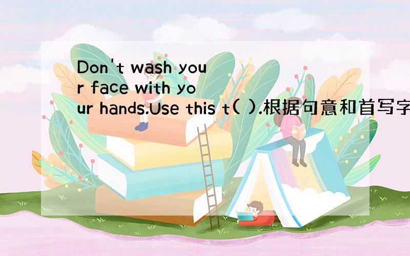 Don't wash your face with your hands.Use this t( ).根据句意和首写字母