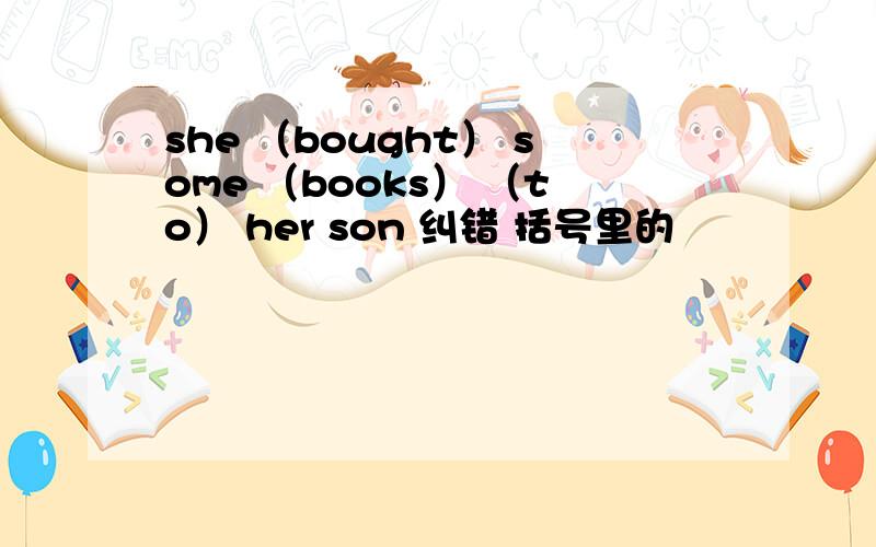 she （bought） some （books） （to） her son 纠错 括号里的