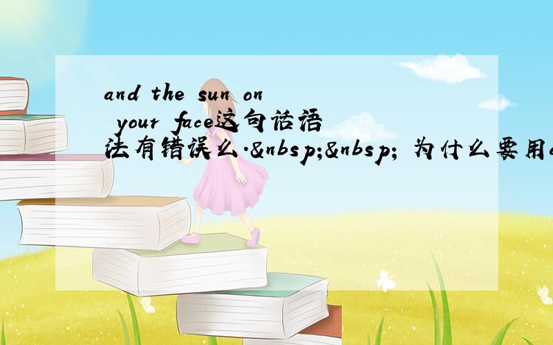 and the sun on your face这句话语法有错误么.   为什么要用and?&nbs