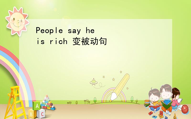 People say he is rich 变被动句