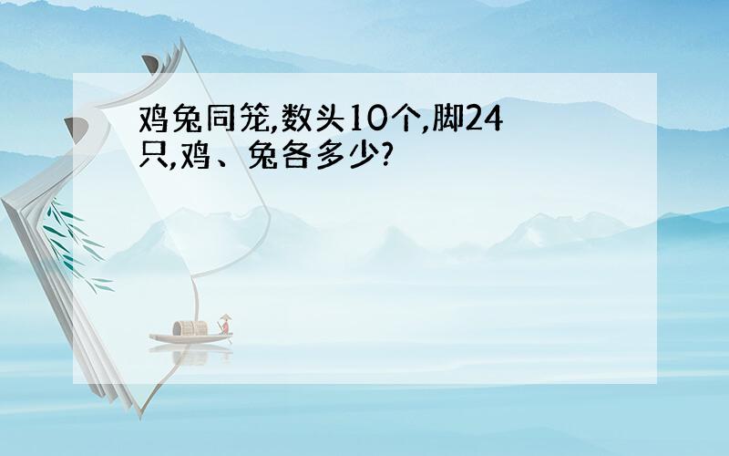 鸡兔同笼,数头10个,脚24只,鸡、兔各多少?