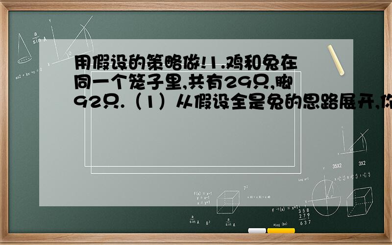 用假设的策略做!1.鸡和兔在同一个笼子里,共有29只,脚92只.（1）从假设全是兔的思路展开,你能算出鸡和兔各有多少只?