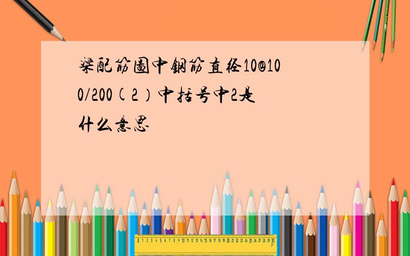 梁配筋图中钢筋直径10@100/200(2）中括号中2是什么意思