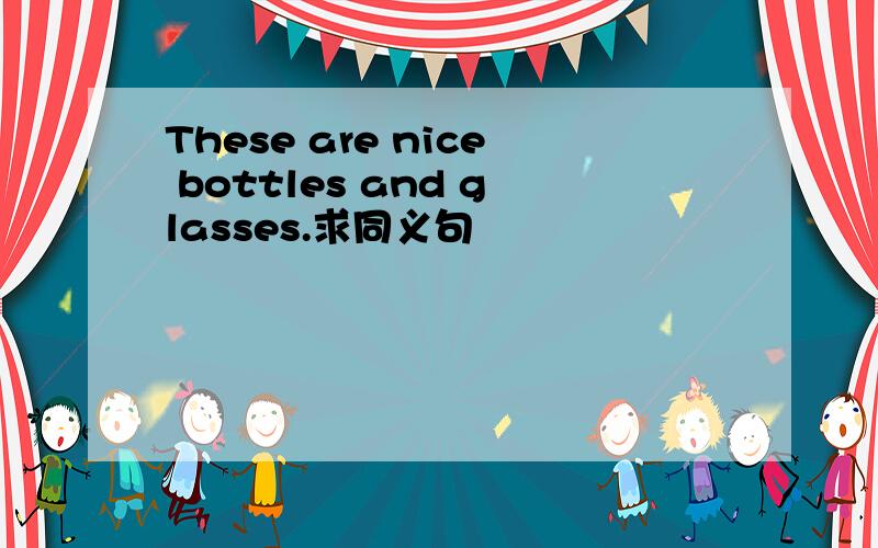 These are nice bottles and glasses.求同义句