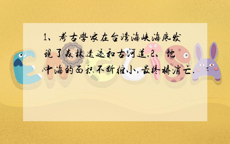 1、考古学家在台湾海峡海底发现了森林遗迹和古河道.2、地中海的面积不断缩小,最终将消亡.