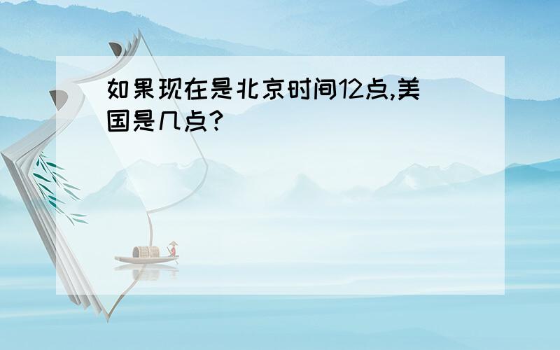 如果现在是北京时间12点,美国是几点?