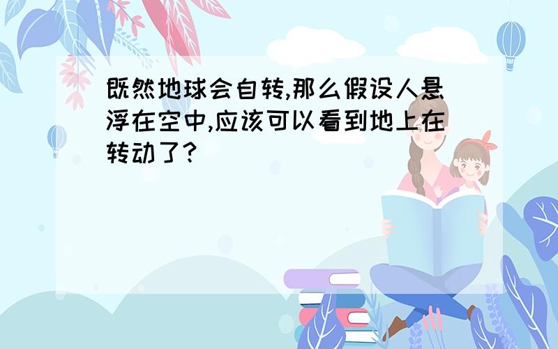 既然地球会自转,那么假设人悬浮在空中,应该可以看到地上在转动了?