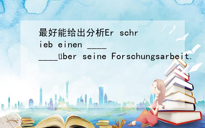 最好能给出分析Er schrieb einen ________über seine Forschungsarbeit.