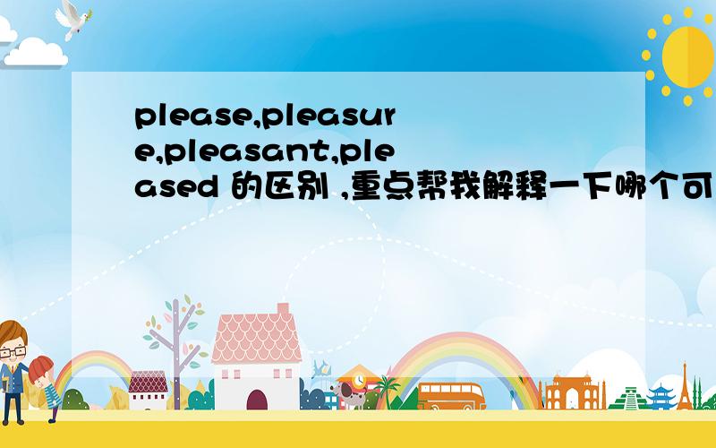 please,pleasure,pleasant,pleased 的区别 ,重点帮我解释一下哪个可以作表语哪个可以做定语