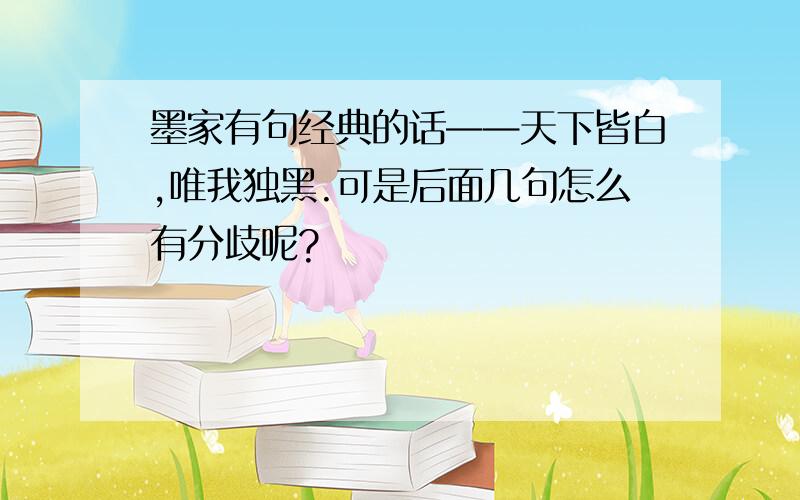 墨家有句经典的话——天下皆白,唯我独黑.可是后面几句怎么有分歧呢?