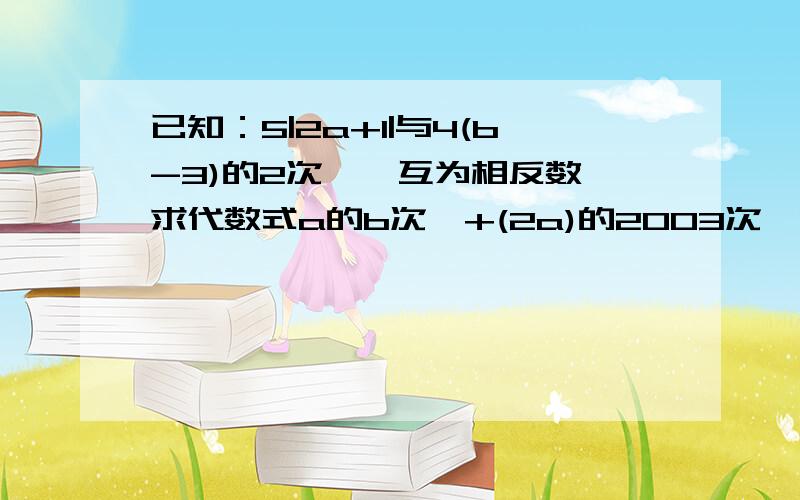 已知：5|2a+1|与4(b-3)的2次幂,互为相反数,求代数式a的b次幂+(2a)的2003次幂的值