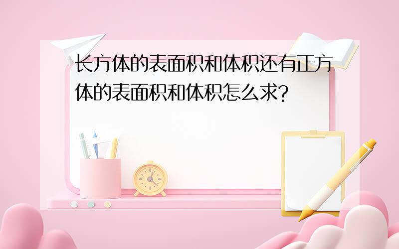 长方体的表面积和体积还有正方体的表面积和体积怎么求?