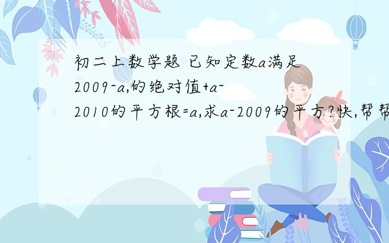 初二上数学题 已知定数a满足2009-a,的绝对值+a-2010的平方根=a,求a-2009的平方?快,帮帮忙