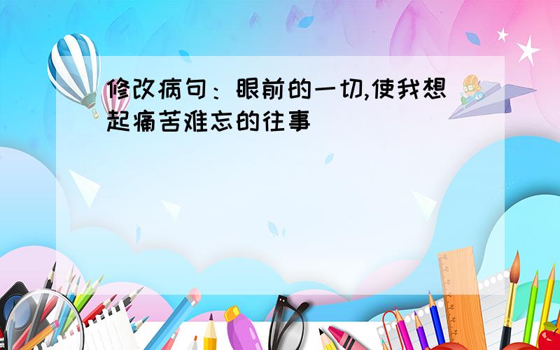 修改病句：眼前的一切,使我想起痛苦难忘的往事