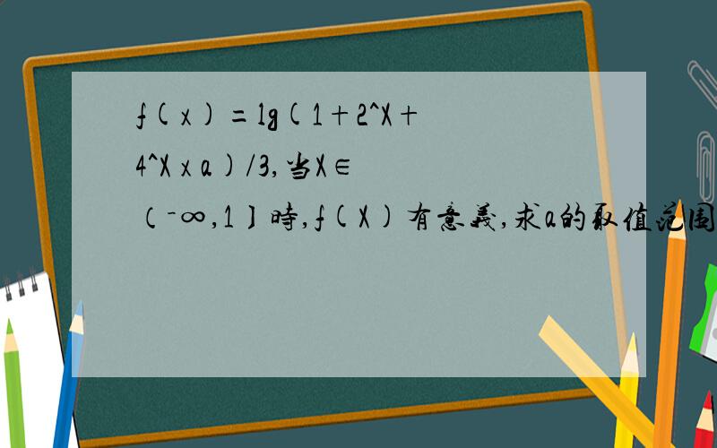 f(x)=lg(1+2^X+4^X x a)/3,当X∈（－∞,1〕时,f(X)有意义,求a的取值范围．