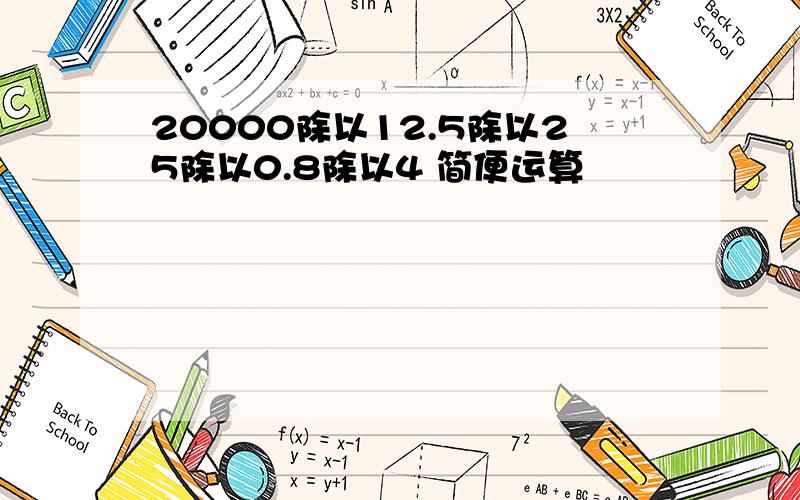 20000除以12.5除以25除以0.8除以4 简便运算