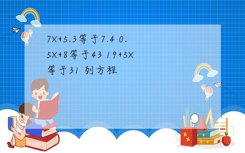 7X+5.3等于7.4 0.5X+8等于43 19+5X等于31 列方程