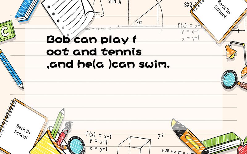 Bob can play foot and tennis,and he(a )can swim.