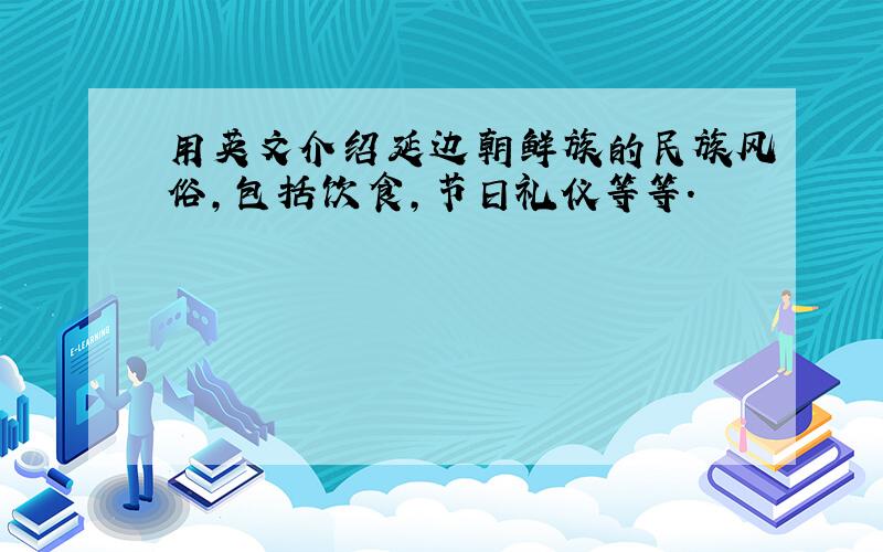 用英文介绍延边朝鲜族的民族风俗,包括饮食,节日礼仪等等.