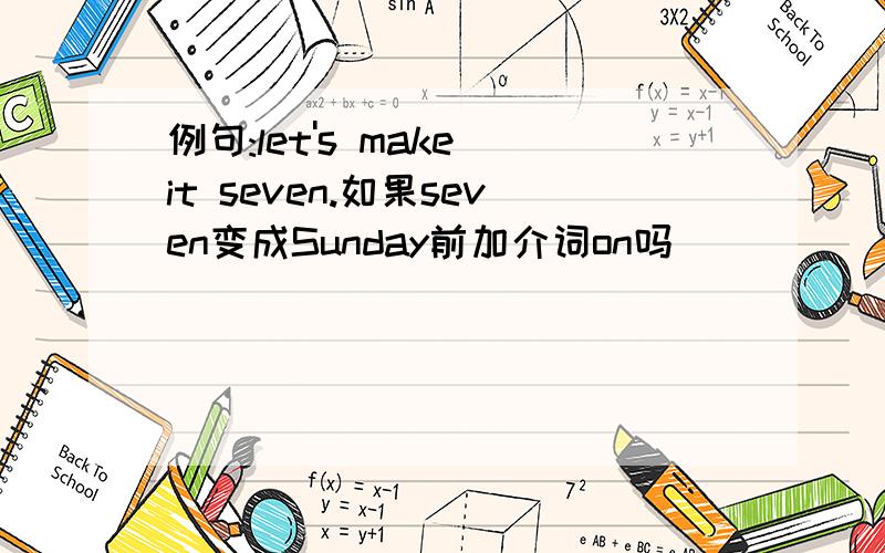 例句:let's make it seven.如果seven变成Sunday前加介词on吗