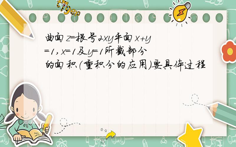 曲面z=根号2xy平面x+y=1,x=1及y=1所截部分的面积（重积分的应用）要具体过程