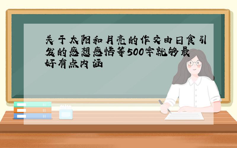 关于太阳和月亮的作文由日食引发的感想感悟等500字就够最好有点内涵