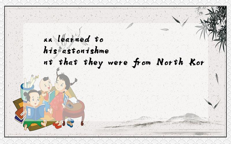 xx learned to his astonishment that they were from North Kor