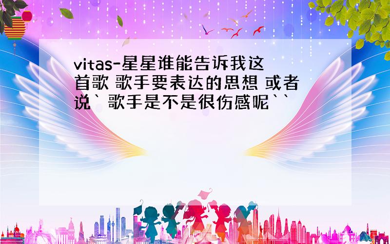 vitas-星星谁能告诉我这首歌 歌手要表达的思想 或者说` 歌手是不是很伤感呢``