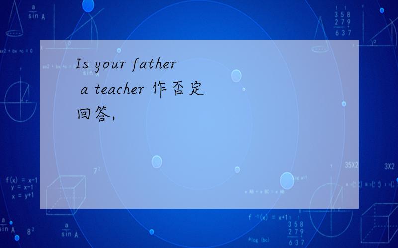 Is your father a teacher 作否定回答,