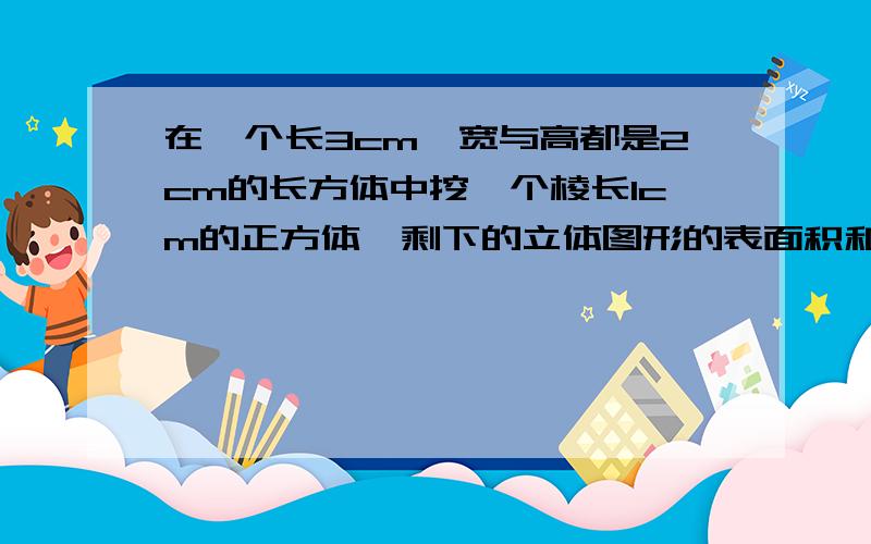 在一个长3cm丶宽与高都是2cm的长方体中挖一个棱长1cm的正方体,剩下的立体图形的表面积和体积各是多少