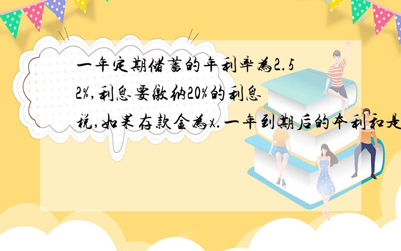 一年定期储蓄的年利率为2.52%,利息要缴纳20%的利息税,如果存款金为x.一年到期后的本利和是y,