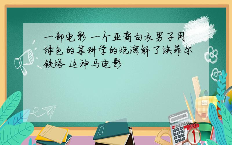 一部电影 一个亚裔白衣男子用绿色的某科学的炮溶解了埃菲尔铁塔 这神马电影